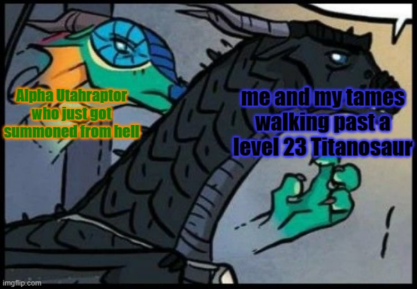 ARK: Survival- but like- summed up quickly. | Alpha Utahraptor who just got summoned from hell; me and my tames walking past a level 23 Titanosaur | image tagged in dragon stealth attack,ark survival ascended,ark survival evolved,dinosaurs,gaming,survival | made w/ Imgflip meme maker