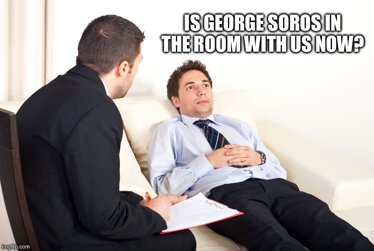 Shrink | IS GEORGE SOROS IN THE ROOM WITH US NOW? | image tagged in shrink | made w/ Imgflip meme maker