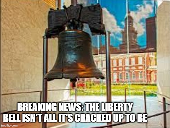 memes by Brad - The Liberty Bell isn't all it's cracked up to be | BREAKING NEWS: THE LIBERTY BELL ISN'T ALL IT'S CRACKED UP TO BE | image tagged in funny,fun,liberty,bell,historical meme,humor | made w/ Imgflip meme maker