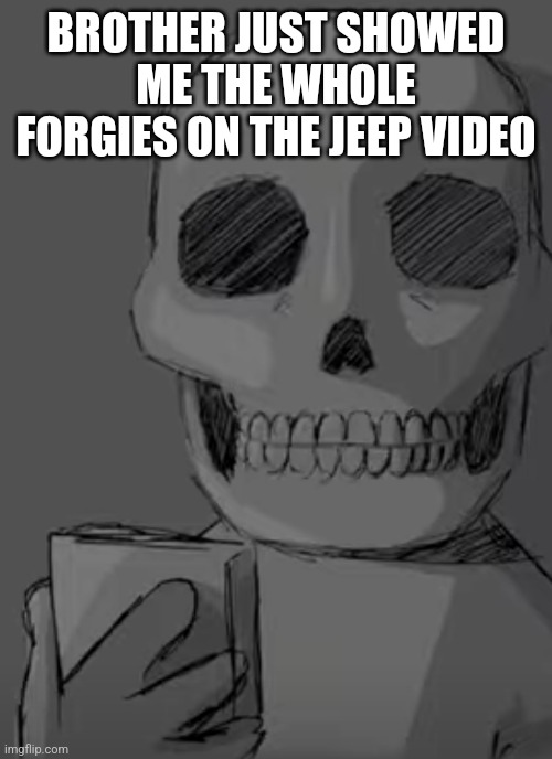 Wtf... | BROTHER JUST SHOWED ME THE WHOLE FORGIES ON THE JEEP VIDEO | image tagged in wtf | made w/ Imgflip meme maker