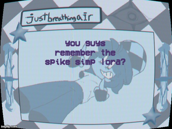 of course you do why wouldn't you idiot | you guys remember the spike simp lora? | made w/ Imgflip meme maker