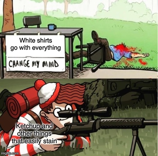 WALDO SHOOTS THE CHANGE MY MIND GUY | White shirts go with everything Ketchup and other things that easily stain | image tagged in waldo shoots the change my mind guy | made w/ Imgflip meme maker