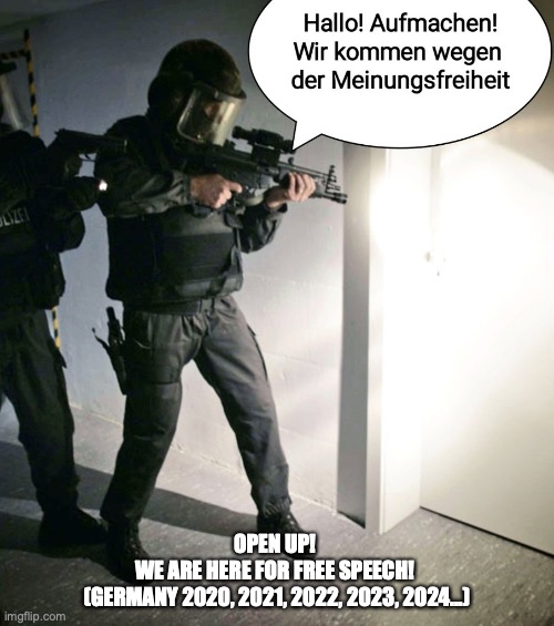 Open up! We are here for free speech! (Germany Edition) | OPEN UP! 
WE ARE HERE FOR FREE SPEECH! 
(GERMANY 2020, 2021, 2022, 2023, 2024...) | image tagged in open up we are here for free speech | made w/ Imgflip meme maker