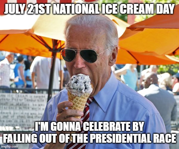 Joe Biden eating ice cream | JULY 21ST NATIONAL ICE CREAM DAY; I'M GONNA CELEBRATE BY FALLING OUT OF THE PRESIDENTIAL RACE | image tagged in joe biden eating ice cream | made w/ Imgflip meme maker