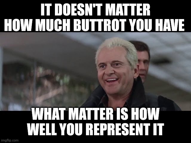 Represent your Buttrot | IT DOESN'T MATTER HOW MUCH BUTTROT YOU HAVE; WHAT MATTER IS HOW WELL YOU REPRESENT IT | image tagged in funny memes | made w/ Imgflip meme maker