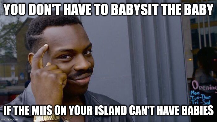 As much as I love Tomodachi Life, I'm glad the game has an option to prevent babies. | YOU DON'T HAVE TO BABYSIT THE BABY; IF THE MIIS ON YOUR ISLAND CAN'T HAVE BABIES | image tagged in memes,roll safe think about it,mii | made w/ Imgflip meme maker