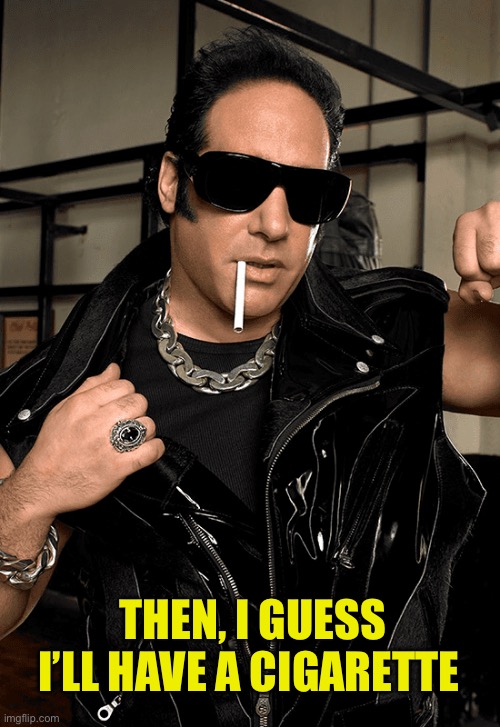 Andrew Dice Clay | THEN, I GUESS I’LL HAVE A CIGARETTE | image tagged in andrew dice clay | made w/ Imgflip meme maker