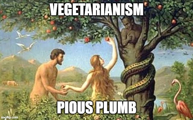 Snake eden | VEGETARIANISM; PIOUS PLUMB | image tagged in snake eden | made w/ Imgflip meme maker