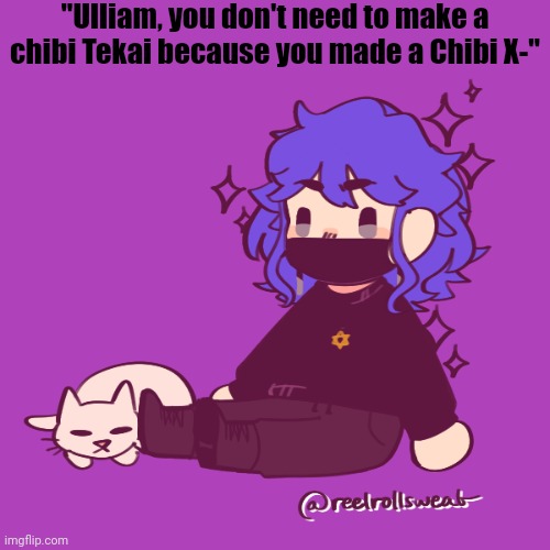 There was no lighter purple :{ | "Ulliam, you don't need to make a chibi Tekai because you made a Chibi X-" | made w/ Imgflip meme maker