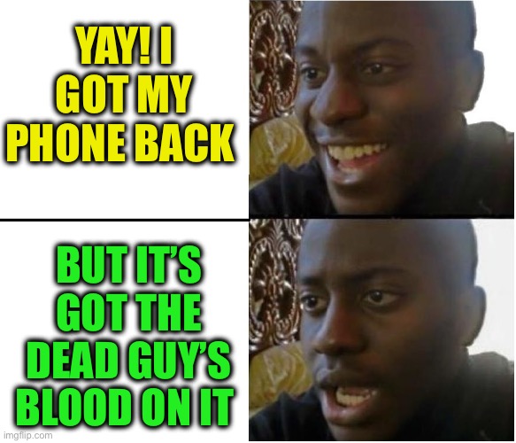 Disappointed black guy | YAY! I GOT MY PHONE BACK BUT IT’S GOT THE DEAD GUY’S BLOOD ON IT | image tagged in disappointed black guy | made w/ Imgflip meme maker