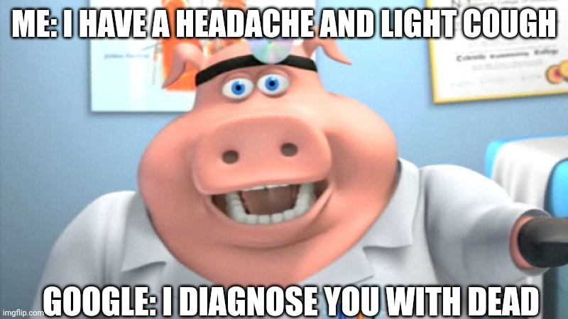 Google be like: | ME: I HAVE A HEADACHE AND LIGHT COUGH; GOOGLE: I DIAGNOSE YOU WITH DEAD | image tagged in i diagnose you with dead | made w/ Imgflip meme maker