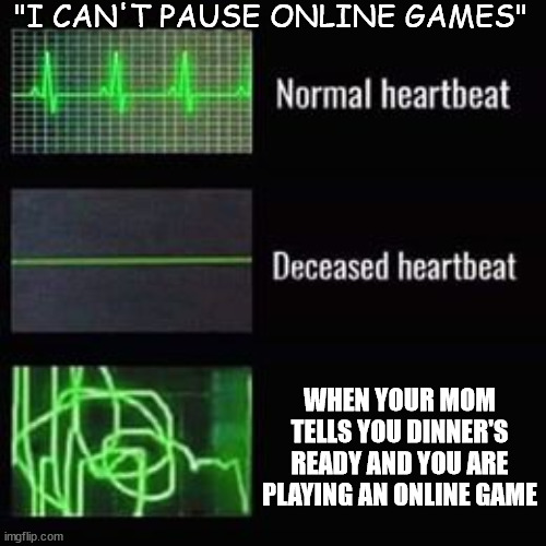 Everyone knows the referance | "I CAN'T PAUSE ONLINE GAMES"; WHEN YOUR MOM TELLS YOU DINNER'S READY AND YOU ARE PLAYING AN ONLINE GAME | image tagged in heartbeat rate | made w/ Imgflip meme maker