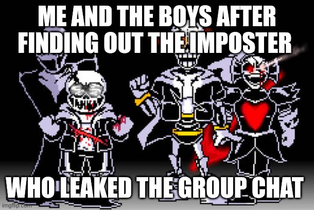 Idk | ME AND THE BOYS AFTER FINDING OUT THE IMPOSTER; WHO LEAKED THE GROUP CHAT | image tagged in undertale | made w/ Imgflip meme maker