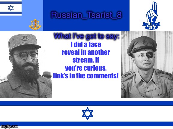 Russian_Tsarist_8 announcement temp Israel version | I did a face reveal in another stream. If you’re curious, link’s in the comments! | image tagged in russian_tsarist_8 announcement temp israel version | made w/ Imgflip meme maker