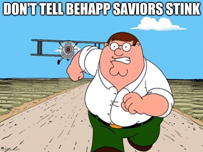 behapp, you know im playing. ily | DON'T TELL BEHAPP SAVIORS STINK | image tagged in peter griffin running away | made w/ Imgflip meme maker