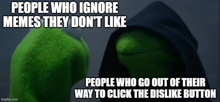 My humour stopped at the year 2010 | PEOPLE WHO IGNORE MEMES THEY DON'T LIKE; PEOPLE WHO GO OUT OF THEIR WAY TO CLICK THE DISLIKE BUTTON | image tagged in memes,evil kermit | made w/ Imgflip meme maker