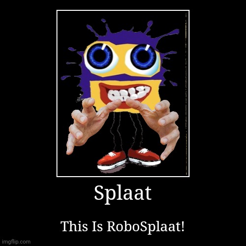 POV: RoboSplaat | Splaat | This Is RoboSplaat! | image tagged in demotivationals,robosplaat,klasky csupo,splaat,klasky,csupo | made w/ Imgflip demotivational maker