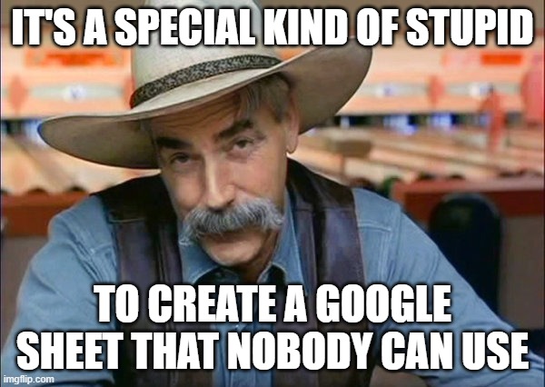 Google Sheet Stoooopid | IT'S A SPECIAL KIND OF STUPID; TO CREATE A GOOGLE SHEET THAT NOBODY CAN USE | image tagged in sam elliott special kind of stupid | made w/ Imgflip meme maker