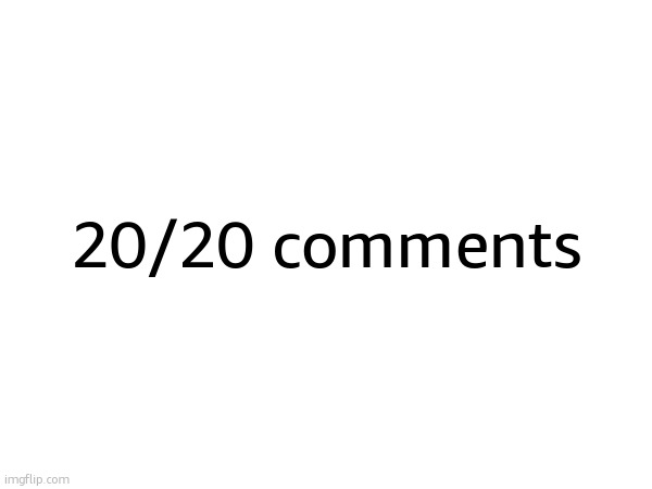 20/20 comments | made w/ Imgflip meme maker