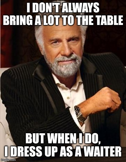 Waiters: | I DON'T ALWAYS BRING A LOT TO THE TABLE; BUT WHEN I DO, I DRESS UP AS A WAITER | image tagged in i don't always,waiter,restaurant,restaurants,job interview,memes | made w/ Imgflip meme maker