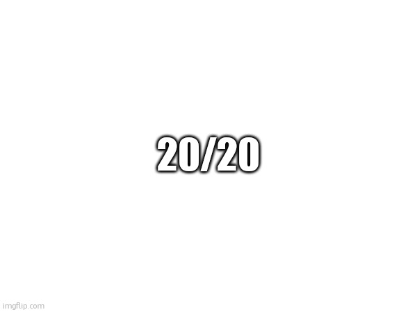 20/20 | made w/ Imgflip meme maker