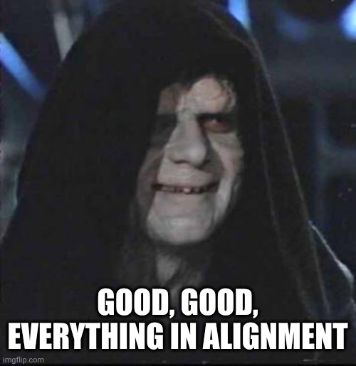 Sidious Error Meme | GOOD, GOOD, EVERYTHING IN ALIGNMENT | image tagged in memes,sidious error | made w/ Imgflip meme maker