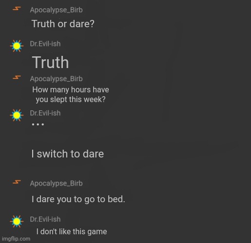 Idk. Screenshot is fake. Gn chat. | Truth or dare? Truth; How many hours have you slept this week? ... I switch to dare; I dare you to go to bed. I don't like this game | made w/ Imgflip meme maker