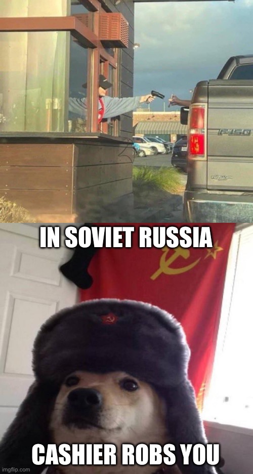 Robbery | IN SOVIET RUSSIA; CASHIER ROBS YOU | image tagged in russian doge | made w/ Imgflip meme maker