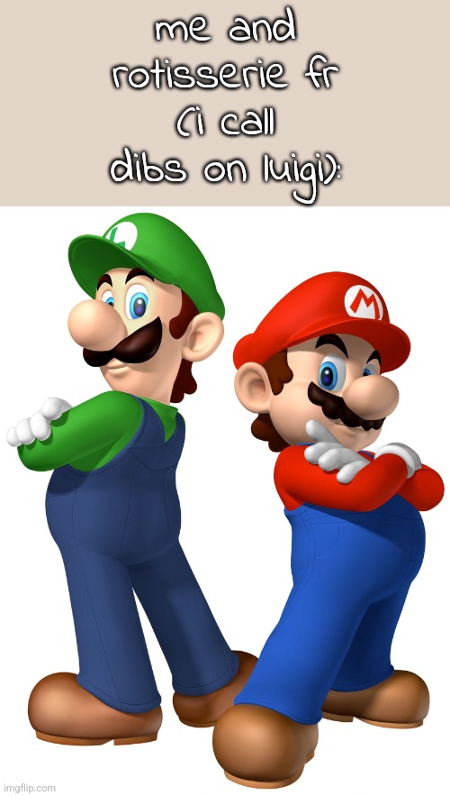 he my bro fr fr | me and rotisserie fr (i call dibs on luigi): | image tagged in mario and lugi stop liberalism | made w/ Imgflip meme maker