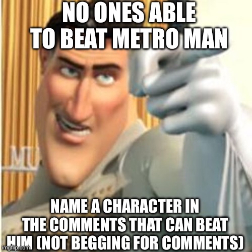 And this is a fact | NO ONES ABLE TO BEAT METRO MAN; NAME A CHARACTER IN THE COMMENTS THAT CAN BEAT HIM (NOT BEGGING FOR COMMENTS) | image tagged in metro man | made w/ Imgflip meme maker