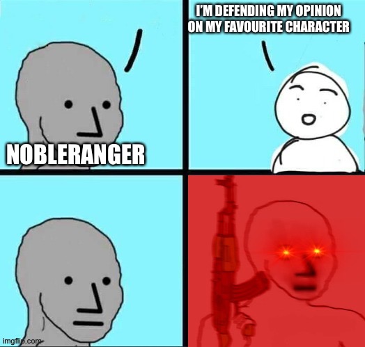 Two can play that game | I’M DEFENDING MY OPINION ON MY FAVOURITE CHARACTER; NOBLERANGER | image tagged in npc meme angry template | made w/ Imgflip meme maker