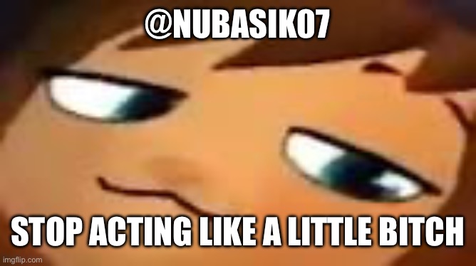 smug hat kid.mp4 | @NUBASIK07; STOP ACTING LIKE A LITTLE BITCH | image tagged in smug hat kid mp4 | made w/ Imgflip meme maker