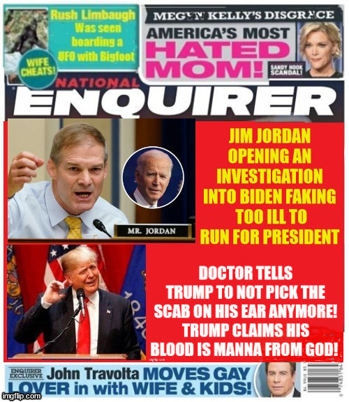 Jim Jordan investigates Biden illness | image tagged in jim jordan investigates biden,trump ear bleeding,manna from god,maga manna,rush linbaugh sighting,trump martyr | made w/ Imgflip meme maker