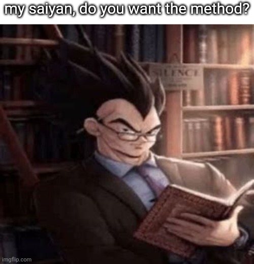 you want the method? | my saiyan, do you want the method? | image tagged in shitpost | made w/ Imgflip meme maker