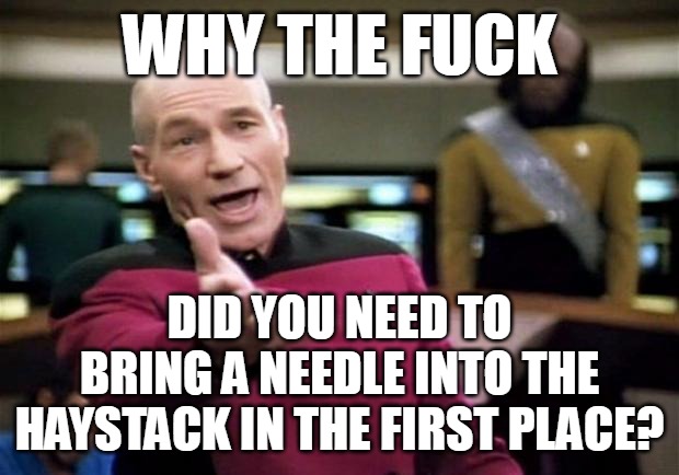 startrek | WHY THE FUCK; DID YOU NEED TO BRING A NEEDLE INTO THE HAYSTACK IN THE FIRST PLACE? | image tagged in startrek,meme,memes,funny | made w/ Imgflip meme maker