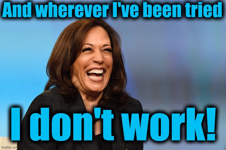 Kamala Harris laughing | And wherever I've been tried I don't work! | image tagged in kamala harris laughing | made w/ Imgflip meme maker