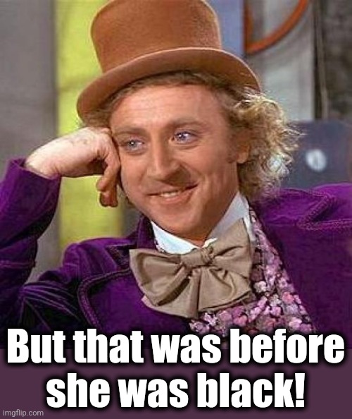 Creepy Condescending Wonka Meme | But that was before
she was black! | image tagged in memes,creepy condescending wonka | made w/ Imgflip meme maker