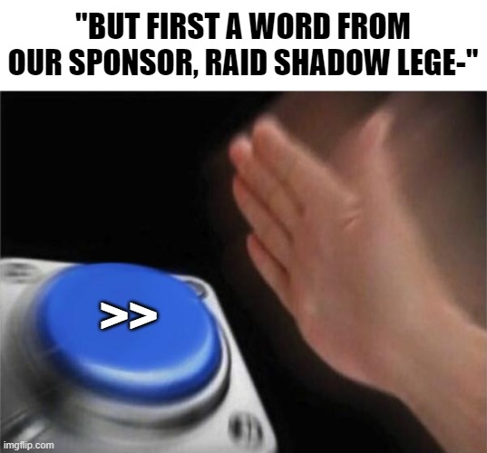 NO | "BUT FIRST A WORD FROM OUR SPONSOR, RAID SHADOW LEGE-"; >> | image tagged in memes,blank nut button,youtubers,raid shadow legends | made w/ Imgflip meme maker
