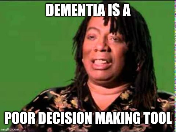 Rick James | DEMENTIA IS A POOR DECISION MAKING TOOL | image tagged in rick james | made w/ Imgflip meme maker