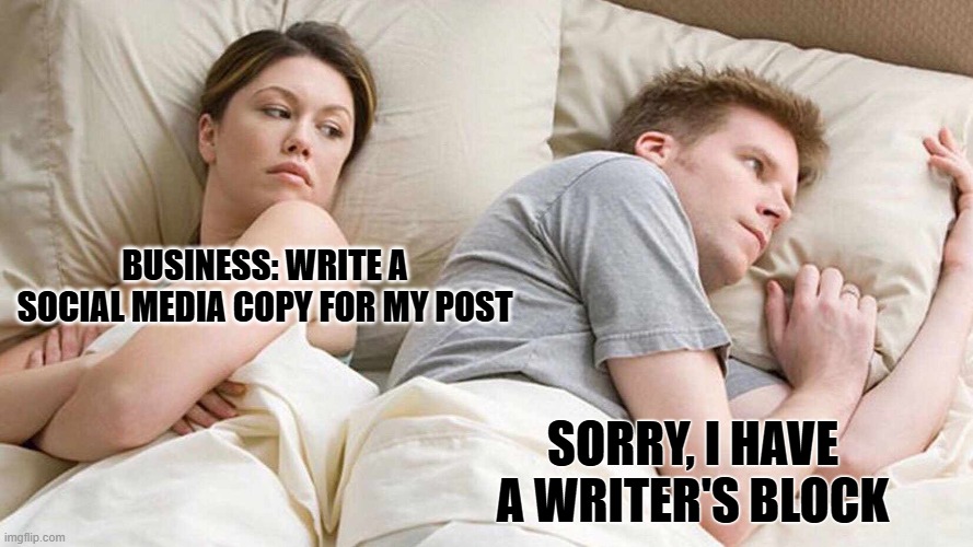 I Bet He's Thinking About Other Women Meme | BUSINESS: WRITE A SOCIAL MEDIA COPY FOR MY POST; SORRY, I HAVE A WRITER'S BLOCK | image tagged in memes,i bet he's thinking about other women | made w/ Imgflip meme maker