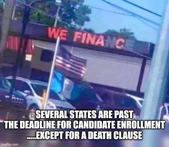 We fina c | SEVERAL STATES ARE PAST THE DEADLINE FOR CANDIDATE ENROLLMENT
.....EXCEPT FOR A DEATH CLAUSE | image tagged in we fina c,funny memes | made w/ Imgflip meme maker