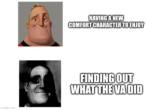 Having a comfort character | HAVING A NEW COMFORT CHARACTER TO ENJOY; FINDING OUT WHAT THE VA DID | image tagged in traumatized mr incredible,characters | made w/ Imgflip meme maker