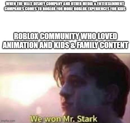Family-Friendly Content had to grow in Roblox | WHEN THE WALT DISNEY COMPANY AND OTHER MEDIA & ENTERTAINMENT COMPANIES COMES TO ROBLOX FOR MORE ROBLOX EXPERIENCES FOR KIDS; ROBLOX COMMUNITY WHO LOVED ANIMATION AND KIDS & FAMILY CONTENT | image tagged in we won mr stark,roblox | made w/ Imgflip meme maker