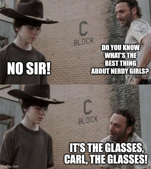 Rick and Carl Meme | DO YOU KNOW WHAT'S THE BEST THING ABOUT NERDY GIRLS? NO SIR! IT'S THE GLASSES, CARL, THE GLASSES! | image tagged in memes,rick and carl | made w/ Imgflip meme maker