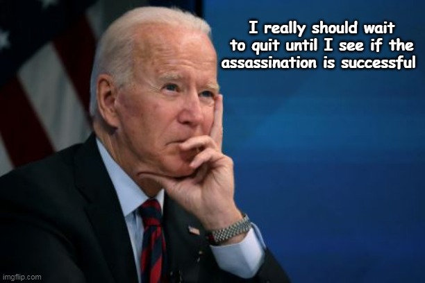 What took Joe so long | I really should wait to quit until I see if the assassination is successful | image tagged in biden quits meme | made w/ Imgflip meme maker