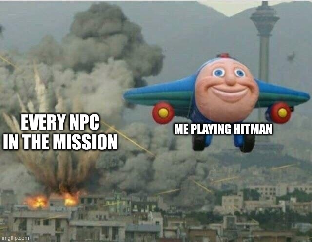 Anybody else who does this? | ME PLAYING HITMAN; EVERY NPC IN THE MISSION | image tagged in jay jay the plane,gaming,video games,videogames,memes | made w/ Imgflip meme maker