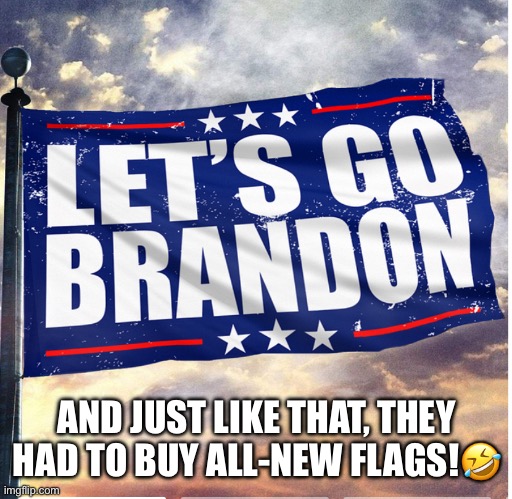 Let's Go Kamala! | AND JUST LIKE THAT, THEY HAD TO BUY ALL-NEW FLAGS!🤣 | image tagged in let s go brandon,maga,donald trump,joe biden,kamala harris | made w/ Imgflip meme maker