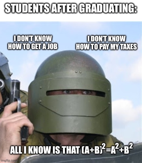 Russian soldier | STUDENTS AFTER GRADUATING:; I DON’T KNOW HOW TO GET A JOB; I DON’T KNOW HOW TO PAY MY TAXES; ALL I KNOW IS THAT (A+B)  =A  +B; 2; 2; 2 | image tagged in russian soldier | made w/ Imgflip meme maker