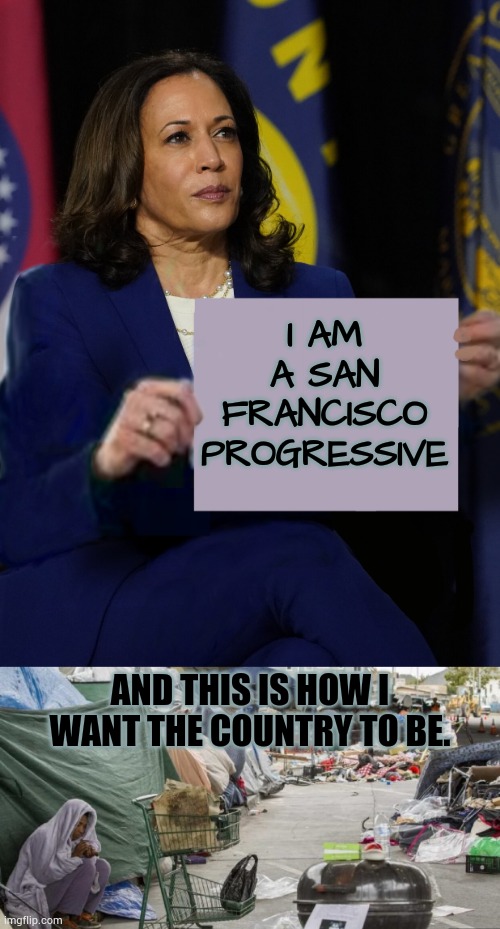 Kamala's Kind Of Democrat | I AM A SAN FRANCISCO PROGRESSIVE; AND THIS IS HOW I WANT THE COUNTRY TO BE. | image tagged in kamala harris holding sign,3rd world country nope san francisco,progressive,not,different,joe biden | made w/ Imgflip meme maker