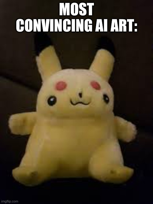 The image is not actually AI generated | MOST CONVINCING AI ART: | image tagged in artificial intelligence,ai art,pikachu,memes,ai,internet | made w/ Imgflip meme maker